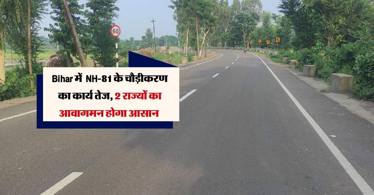 Bihar में NH-81 के चौड़ीकरण का कार्य तेज, 2 राज्यों का आवागमन होगा आसान