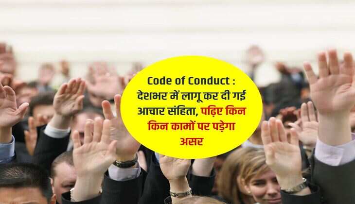 Code of Conduct : देशभर में लागू कर दी गई आचार संहिता, पढ़िए किन किन कामों पर पड़ेगा असर 