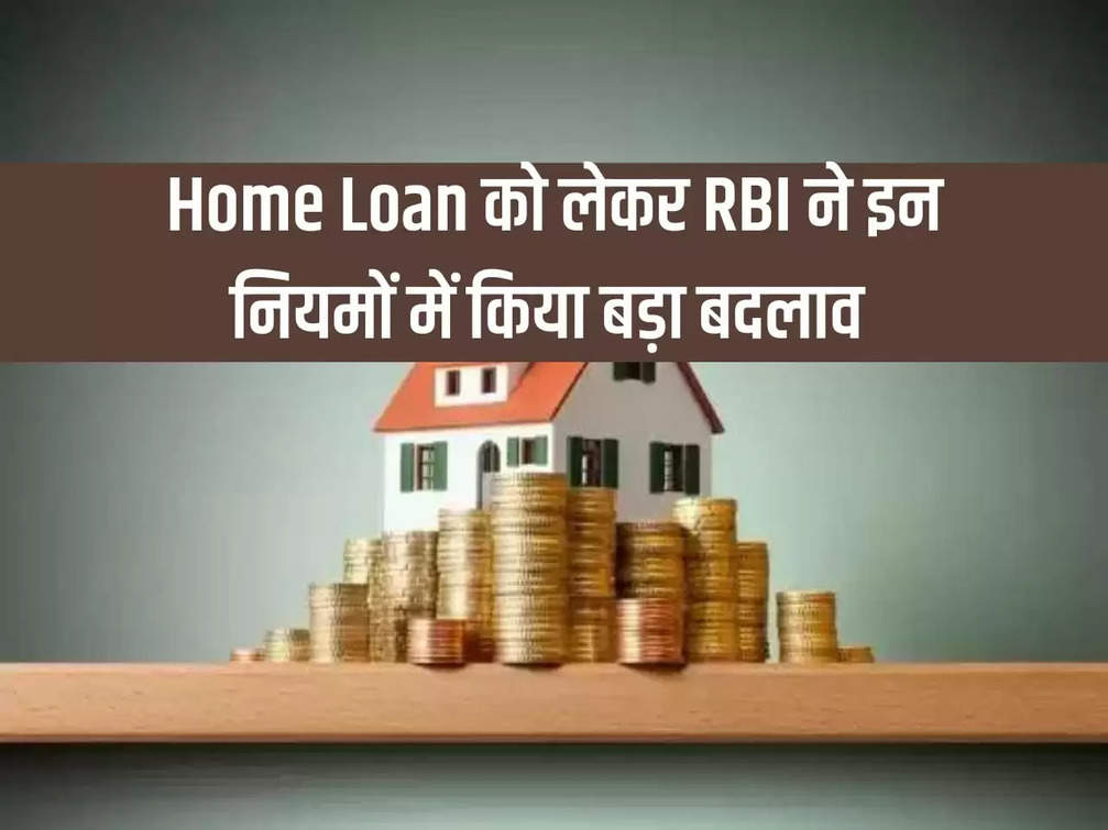 RBI made major changes in these rules regarding home loan