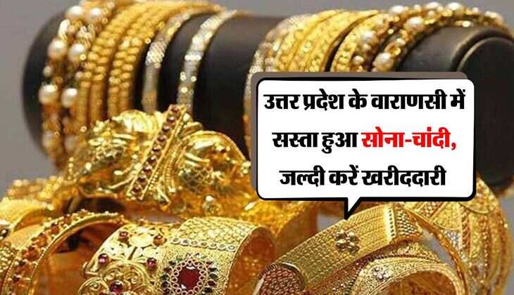 उत्तर प्रदेश के वाराणसी में सस्ता हुआ सोना-चांदी, जल्दी करें खरीददारी 