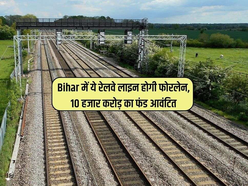 Bihar में ये रेलवे लाइन होगी फोरलेन, 10 हजार करोड़ का फंड आवंटित