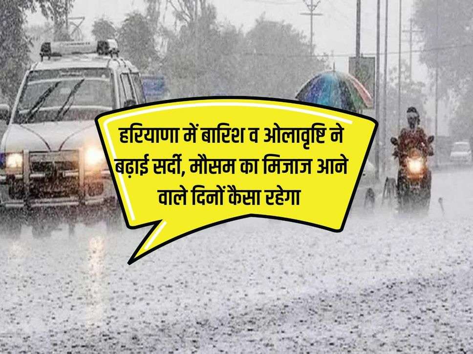 Haryana Weather : हरियाणा में बारिश व ओलावृष्टि ने बढ़ाई सर्दी, मौसम का मिजाज आने वाले दिनों कैसा रहेगा 