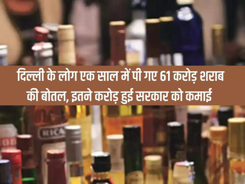 Delhi Liquor Sale: People of Delhi drank 61 crore liquor bottles in a year, the government earned so many crores
