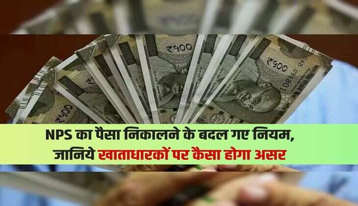 NPS का पैसा निकालने के बदल गए नियम, जानिये खाताधारकों पर कैसा होगा असर 