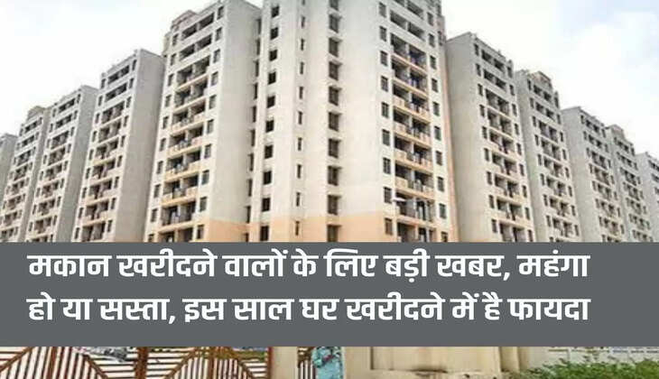 Property Hike: Big news for home buyers, whether it is expensive or cheap, there is an advantage in buying a house this year