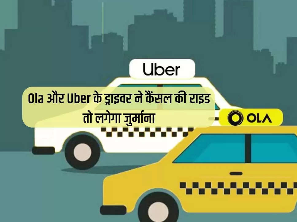 If Ola and Uber driver cancels the ride, he will be fined, the money will go to the passenger's account.