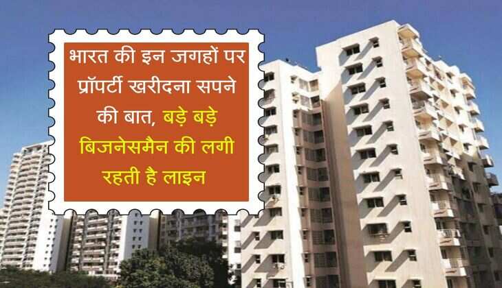 Property Rate Hike : भारत की इन जगहों पर प्रॉपर्टी खरीदना सपने की बात, बड़े बड़े बिजनेसमैन की लगी रहती है लाइन 