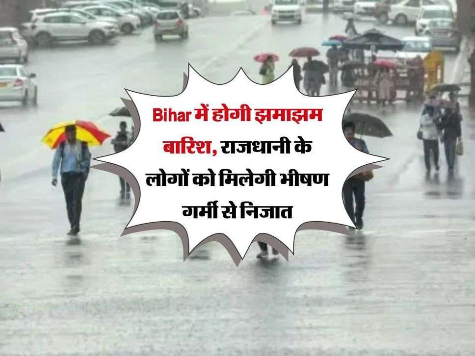 Bihar में होगी झमाझम बारिश, राजधानी के लोगों को मिलेगी भीषण गर्मी से निजात 