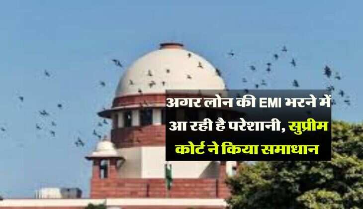 अगर लोन की EMI भरने में आ रही है परेशानी, सुप्रीम कोर्ट ने किया समाधान 