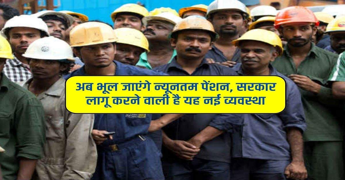 Minimum Wage : अब भूल जाएंगे न्यूनतम पेंशन, सरकार लागू करने वाली है यह नई व्यवस्था