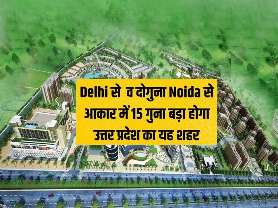 This city of Uttar Pradesh will be 15 times bigger than Delhi and twice the size of Noida, will have airport, IT industry facilities