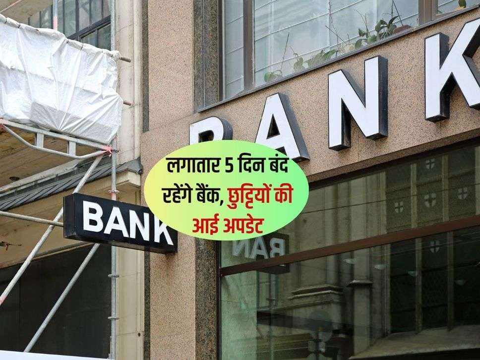 Bank Holidays : लगातार 5 दिन बंद रहेंगे बैंक, छुट्टियों की आई अपडेट 