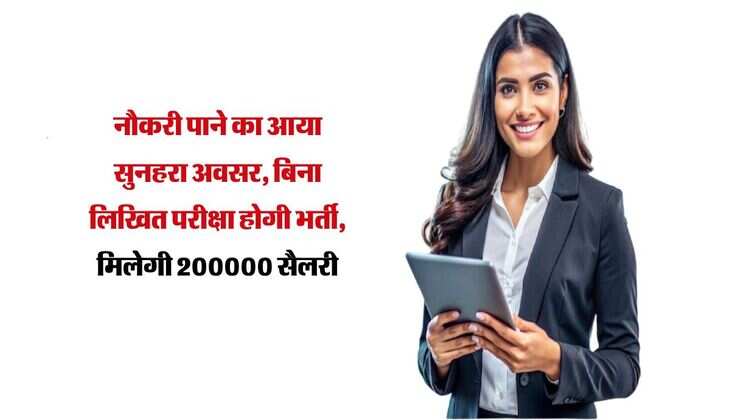 नौकरी पाने का आया सुनहरा अवसर, बिना लिखित परीक्षा होगी भर्ती, मिलेगी 200000 सैलरी