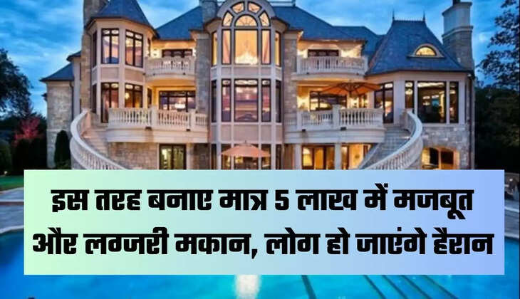 इस तरह बनाए मात्र 5 लाख में मजबूत और लग्जरी मकान, लोग हो जाएंगे हैरान