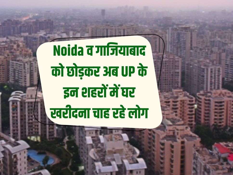 Leaving Noida and Ghaziabad, people are now wanting to buy houses in these cities of UP, know the reason