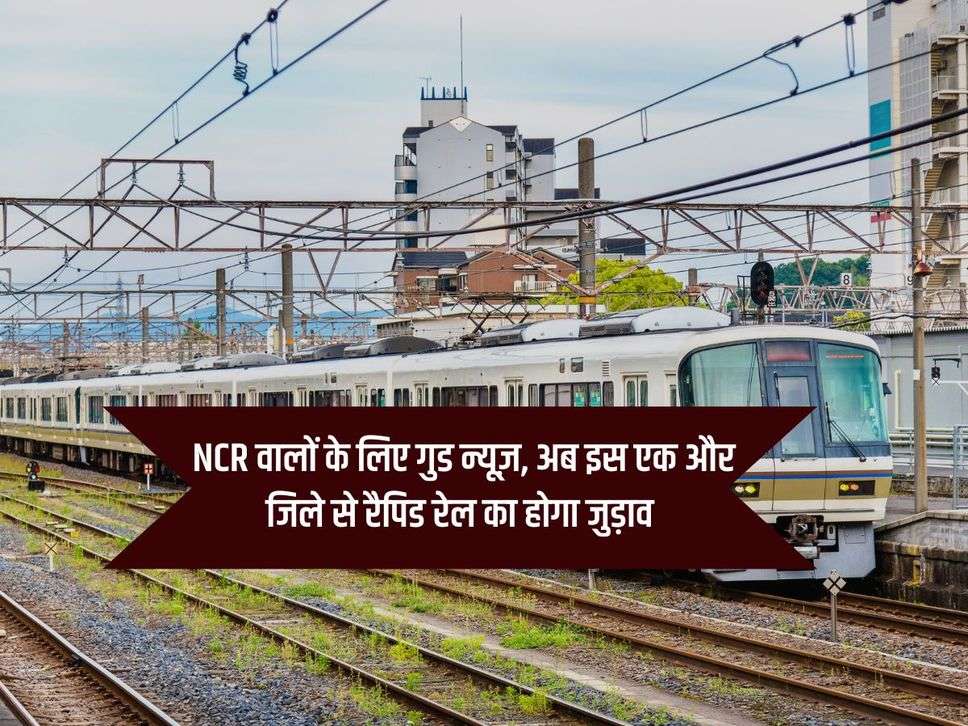 Rapid Rail Corridor : NCR वालों के लिए गुड न्यूज़, अब इस एक और जिले से रैपिड रेल का होगा जुड़ाव