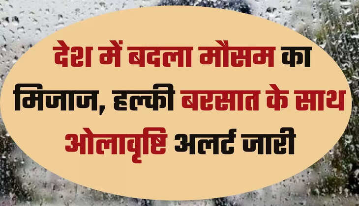  देश में बदला मौसम का मिजाज, हल्की बरसात के साथ ओलावृष्टि अलर्ट जारी