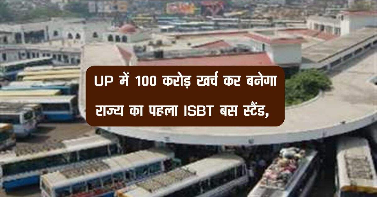 UP में 100 करोड़ खर्च कर बनेगा राज्य का पहला ISBT बस स्टैंड, जनता होंगी निहाल