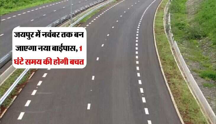 जयपुर में नवंबर तक बन जाएगा नया बाईपास, जाम से मिलेगी राहत और 1 घंटे की होगी बचत