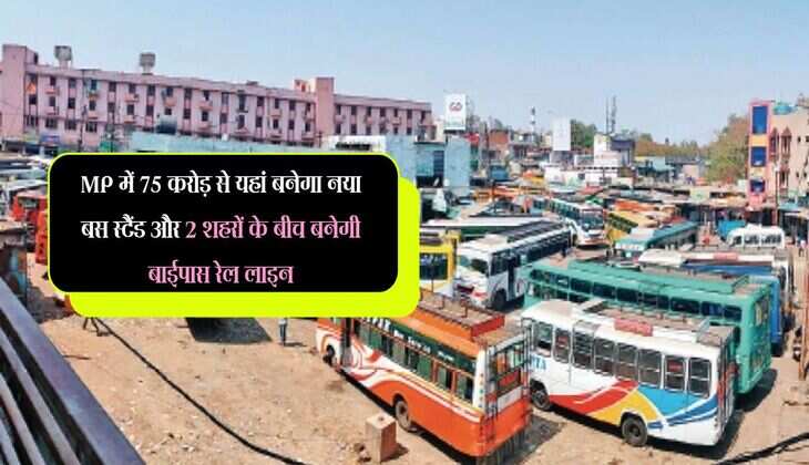 MP में 75 करोड़ से यहां बनेगा नया बस स्टैंड और 2 शहरों के बीच बनेगी बाईपास रेल लाइन