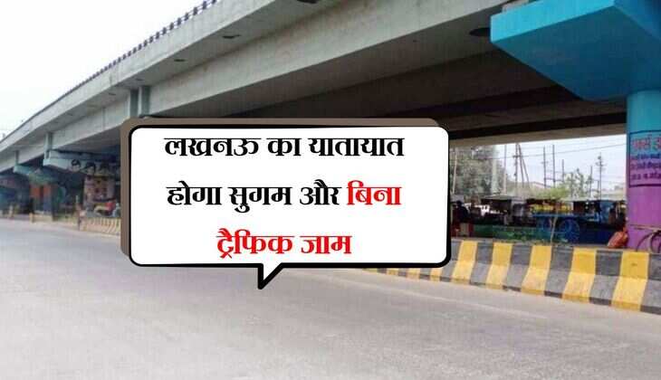 लखनऊ का यातायात होगा सुगम और बिना ट्रैफिक जाम, 13 किमी का एलिवेटेड बनेगा