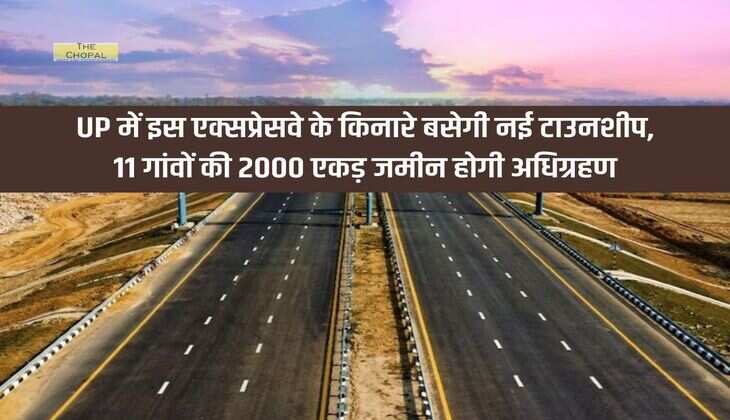 UP में इस एक्सप्रेसवे के किनारे बसेगी नई टाउनशीप, 11 गांवों की 2000 एकड़ जमीन होगी अधिग्रहण