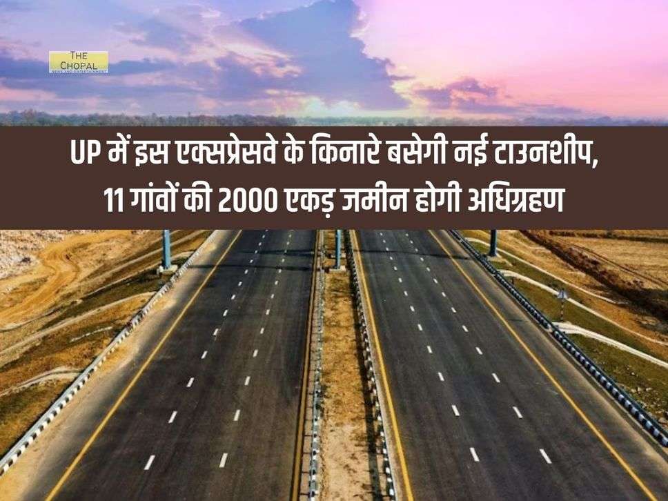 UP में इस एक्सप्रेसवे के किनारे बसेगी नई टाउनशीप, 11 गांवों की 2000 एकड़ जमीन होगी अधिग्रहण