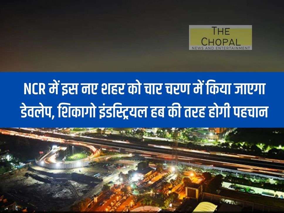 This new city in NCR will be developed in four phases, will be recognized like Chicago Industrial Hub