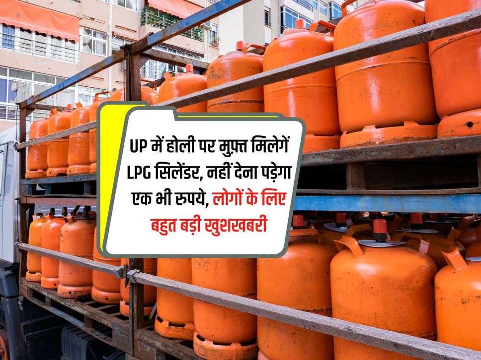 UP में होली पर मुफ़्त मिलेगें LPG सिलेंडर, नहीं देना पड़ेगा एक भी रुपये, लोगों के लिए बहुत बड़ी खुशखबरी