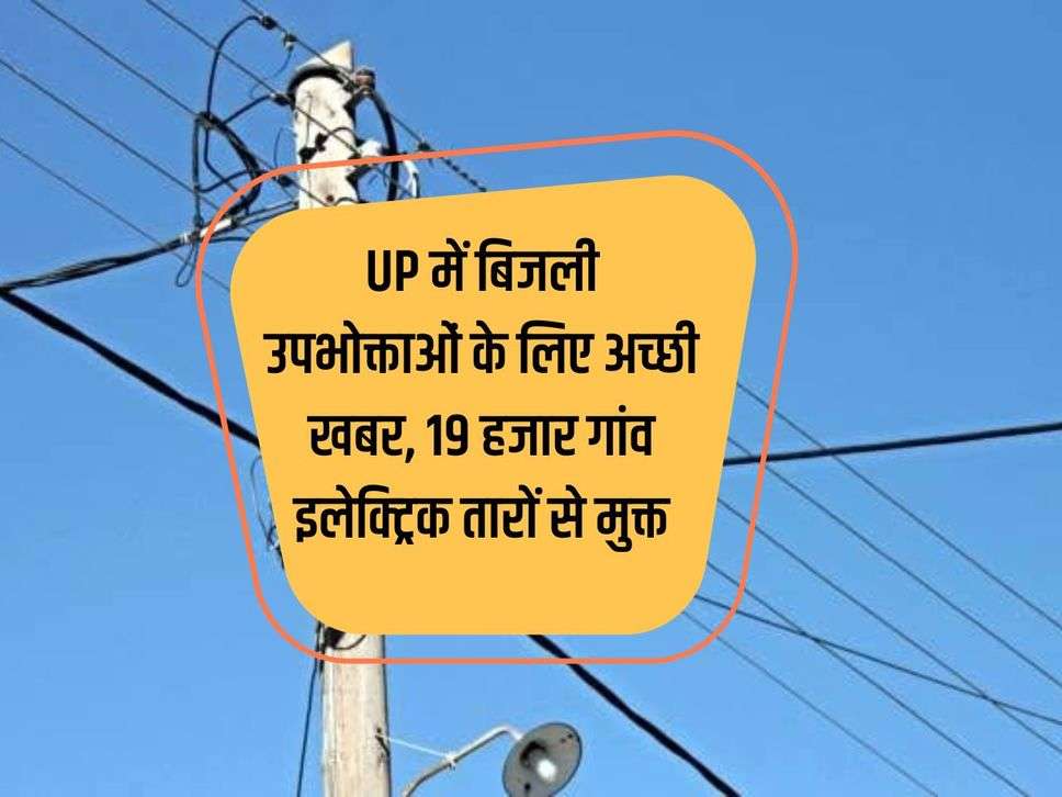 Good news for electricity consumers in UP, 19 thousand villages are free from electric wires.