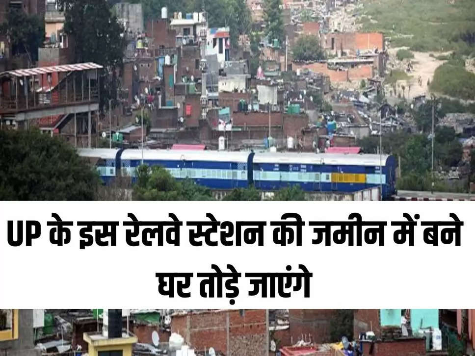 UP के इस रेलवे स्टेशन की जमीन में बने घर तोड़े जाएंगे