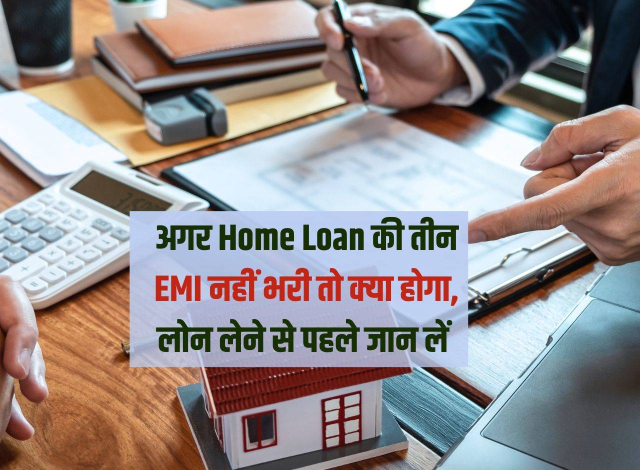 अगर Home Loan की तीन EMI नहीं भरी तो क्या होगा, लोन लेने से पहले जान लें 