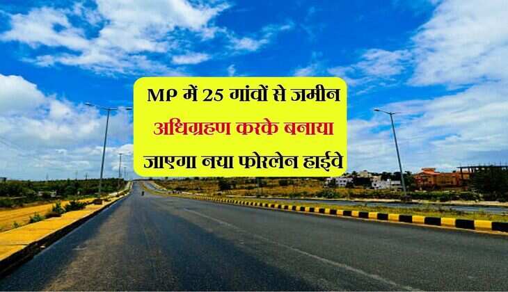 MP में 25 गांवों से जमीन अधिग्रहण करके बनाया जाएगा नया फोरलेन हाईवे, 30 मिनट में पहुंचेंगे मंजिल पर