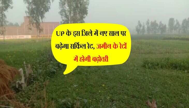 UP के इस जिले में नए साल पर बढ़ेगा सर्किल रेट, जमीन के रेटों में होगी बढ़ोतरी