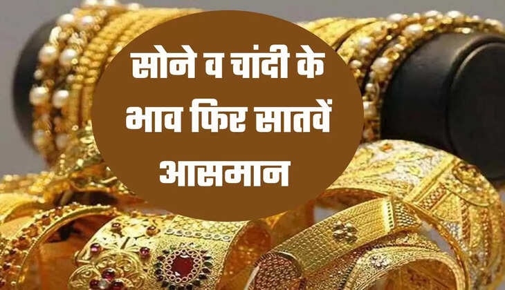 सोने व चांदी के भाव फिर सातवें आसमान 