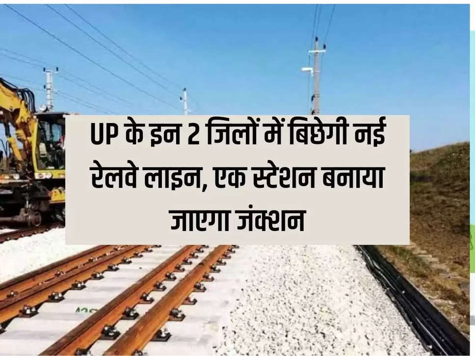 New railway line will be laid in these 2 districts of UP, a station will be built at the junction