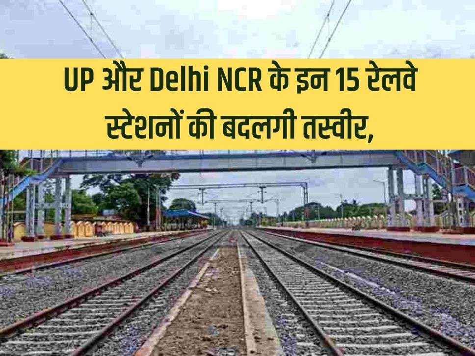 Changing picture of these 15 railway stations of UP and Delhi NCR,