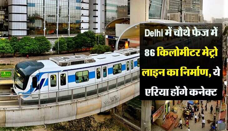 Delhi में चौथे फेज में 86 किलोमीटर मेट्रो लाइन का निर्माण, ये एरिया होंगे कनेक्ट