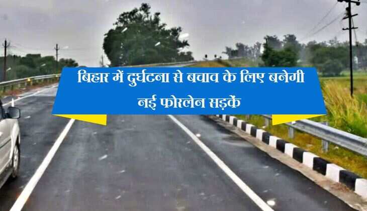  बिहार में दुर्घटना से बचाव के लिए बनेगी नई फोरलेन सड़कें, 4 घंटे में तय होगा राजधानी का सफर