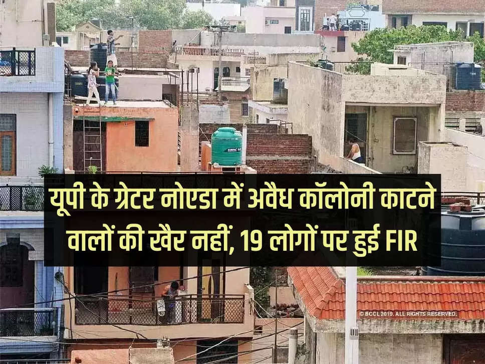 Those who cut illegal colonies in Greater Noida, Uttar Pradesh are not well, FIR lodged against 19 people