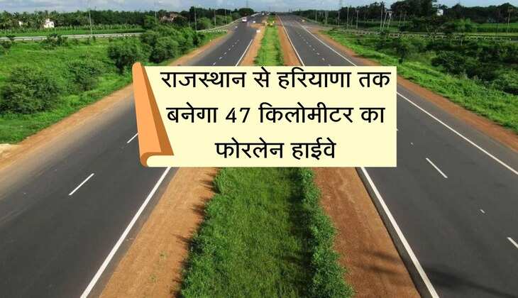 राजस्थान से हरियाणा तक बनेगा 47 किलोमीटर का फोरलेन हाईवे, स्थानीय लोगों में खुशी