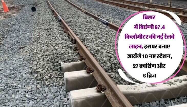 बिहार में बिछेगी 67.4 किलोमीटर की नई रेलवे लाइन, इसपर बनाए जायेंगे 10 नए स्टेशन, 27 क्रासिंग और 6 ब्रिज