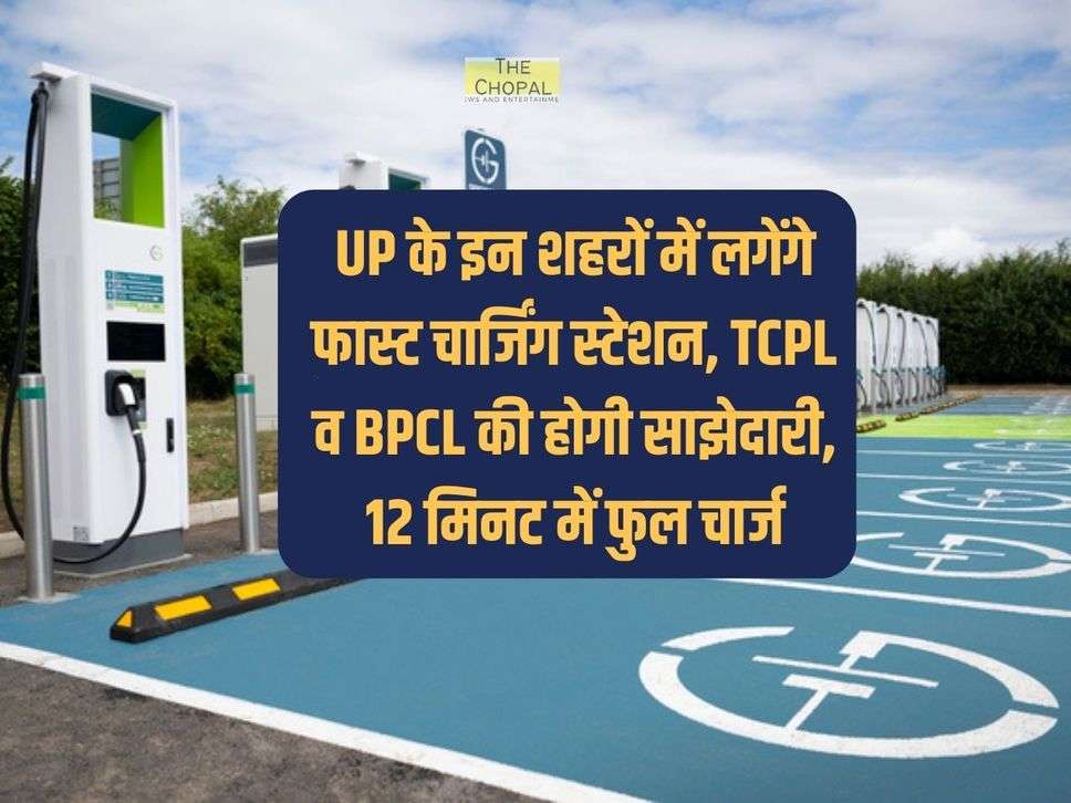 UP के इन शहरों में लगेंगे फास्ट चार्जिंग स्टेशन, TCPL व BPCL की होगी साझेदारी, 12 मिनट में फुल चार्ज