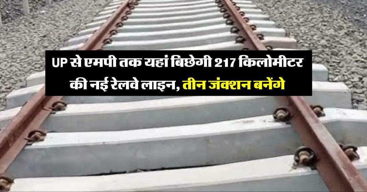 UP से एमपी तक यहां बिछेगी 217 किलोमीटर की नई रेलवे लाइन, तीन जंक्शन बनेंगे, सर्वे को मिली मंजूरी