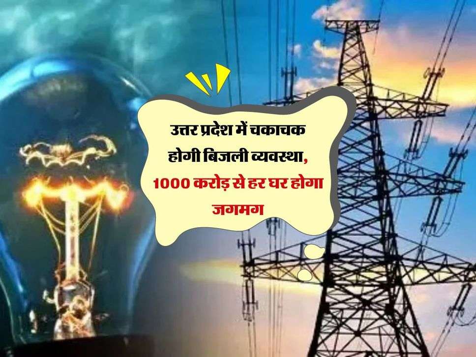 उत्तर प्रदेश में चकाचक होगी बिजली व्यवस्था, 1000 करोड़ से हर घर होगा जगमग 