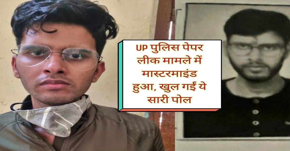 UP पुलिस पेपर लीक मामले में मास्टरमाइंड हुआ, खुल गईं ये सारी पोल