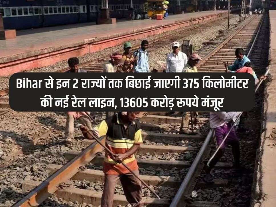 Bihar से इन 2 राज्यों तक बिछाई जाएगी 375 किलोमीटर की नई रेल लाइन, 13605 करोड़ रूपये मंजूर