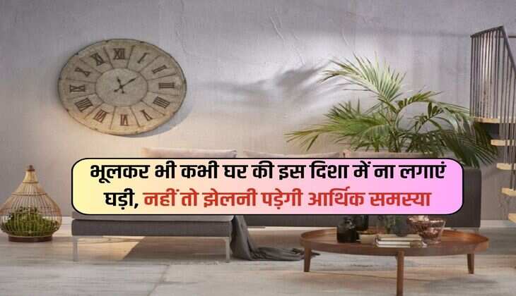 Vastu Tips : भूलकर भी कभी घर की इस दिशा में ना लगाएं घड़ी, नहीं तो झेलनी पडे़गी आर्थिक समस्या