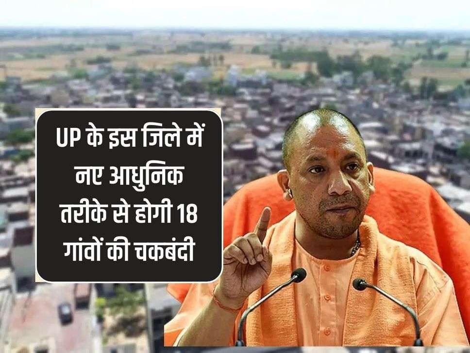 UP के इस जिले में नए आधुनिक तरीके से होगी 18 गांवों की चकबंदी