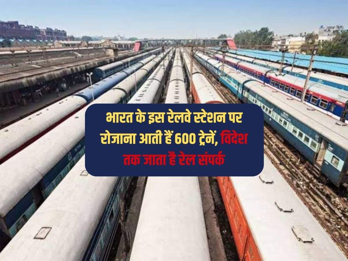 Indian Railway : भारत के इस रेलवे स्टेशन पर रोजाना आती हैं 600 ट्रेनें, विदेश तक जाता है रेल संपर्क
